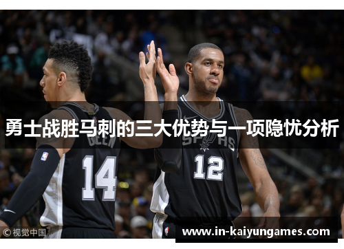 勇士战胜马刺的三大优势与一项隐忧分析