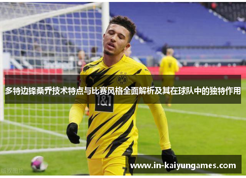 多特边锋桑乔技术特点与比赛风格全面解析及其在球队中的独特作用