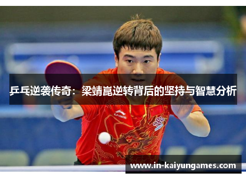 乒乓逆袭传奇：梁靖崑逆转背后的坚持与智慧分析