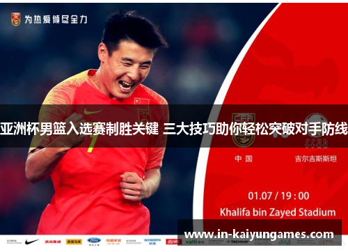 亚洲杯男篮入选赛制胜关键 三大技巧助你轻松突破对手防线