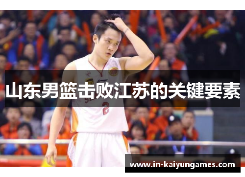 山东男篮击败江苏的关键要素