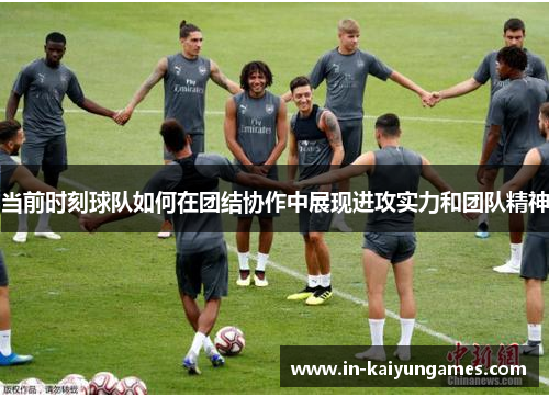 当前时刻球队如何在团结协作中展现进攻实力和团队精神