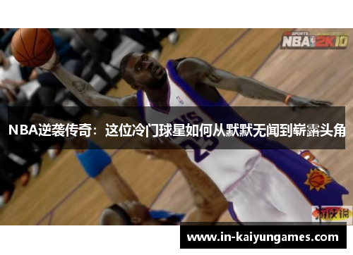 NBA逆袭传奇：这位冷门球星如何从默默无闻到崭露头角