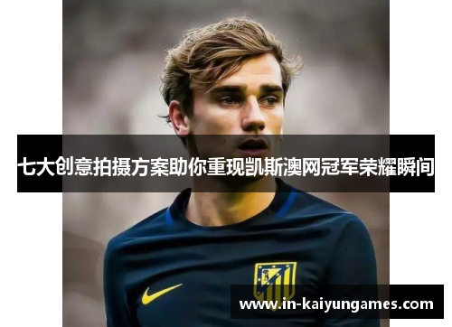 七大创意拍摄方案助你重现凯斯澳网冠军荣耀瞬间