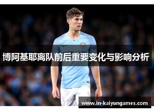 博阿基耶离队前后重要变化与影响分析 