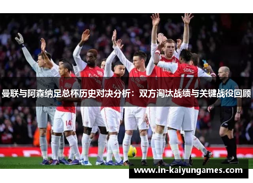 曼联与阿森纳足总杯历史对决分析：双方淘汰战绩与关键战役回顾