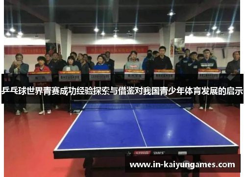 乒乓球世界青赛成功经验探索与借鉴对我国青少年体育发展的启示