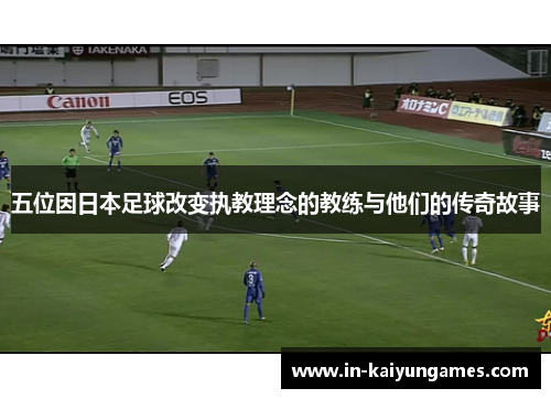 五位因日本足球改变执教理念的教练与他们的传奇故事