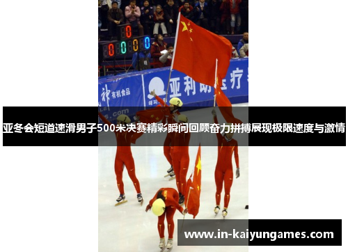 亚冬会短道速滑男子500米决赛精彩瞬间回顾奋力拼搏展现极限速度与激情