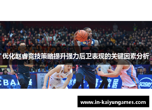 优化赵睿竞技策略提升强力后卫表现的关键因素分析