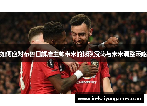 如何应对布鲁日解雇主帅带来的球队震荡与未来调整策略