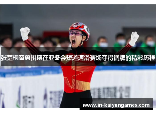 张楚桐奋勇拼搏在亚冬会短道速滑赛场夺得铜牌的精彩历程