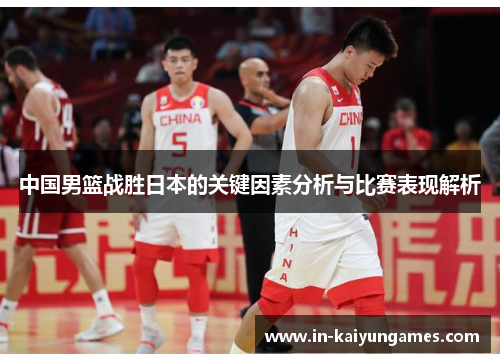 中国男篮战胜日本的关键因素分析与比赛表现解析