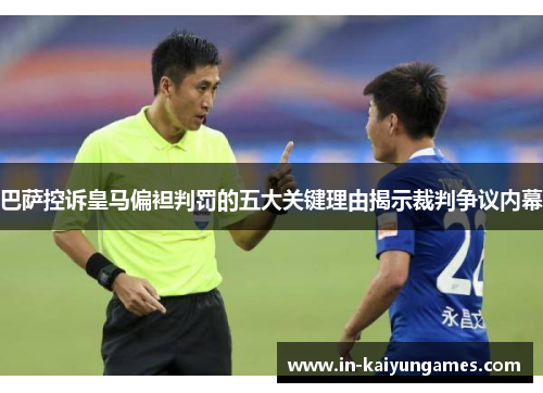 巴萨控诉皇马偏袒判罚的五大关键理由揭示裁判争议内幕