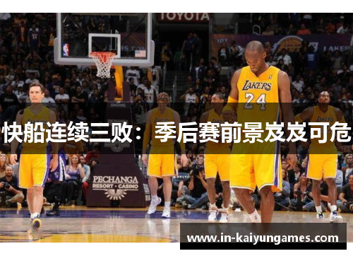 快船连续三败：季后赛前景岌岌可危