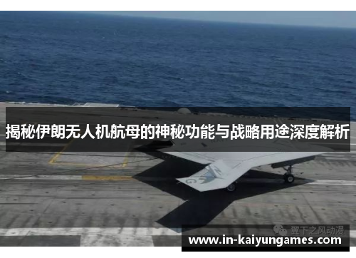 揭秘伊朗无人机航母的神秘功能与战略用途深度解析