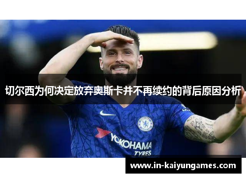 切尔西为何决定放弃奥斯卡并不再续约的背后原因分析