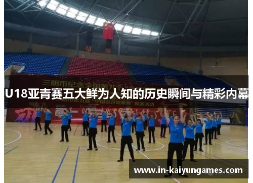 U18亚青赛五大鲜为人知的历史瞬间与精彩内幕