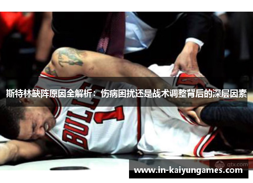 斯特林缺阵原因全解析：伤病困扰还是战术调整背后的深层因素