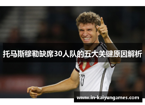 托马斯穆勒缺席30人队的五大关键原因解析