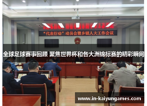 全球足球赛事回顾 聚焦世界杯和各大洲锦标赛的精彩瞬间