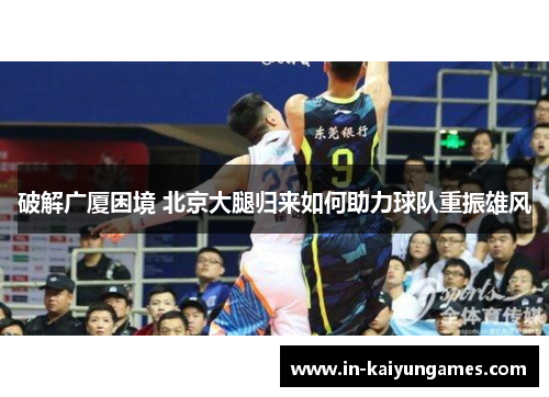 破解广厦困境 北京大腿归来如何助力球队重振雄风