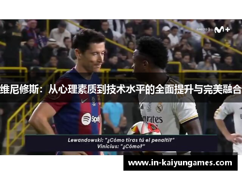维尼修斯：从心理素质到技术水平的全面提升与完美融合