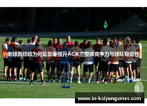 老球员经验为何能显著提升AC米兰整体竞争力与球队稳定性