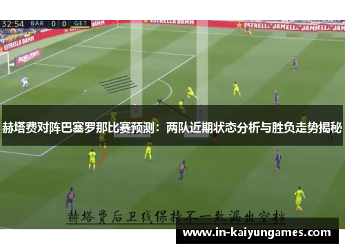 赫塔费对阵巴塞罗那比赛预测：两队近期状态分析与胜负走势揭秘