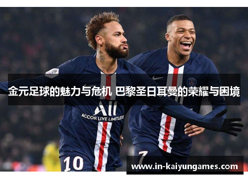 金元足球的魅力与危机 巴黎圣日耳曼的荣耀与困境