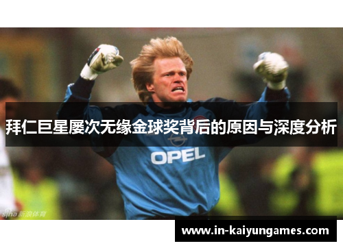 拜仁巨星屡次无缘金球奖背后的原因与深度分析