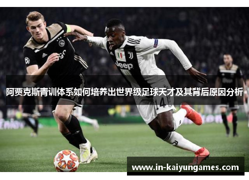 阿贾克斯青训体系如何培养出世界级足球天才及其背后原因分析
