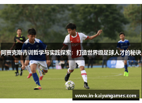阿贾克斯青训哲学与实践探索：打造世界级足球人才的秘诀