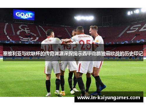 塞维利亚与欧联杯的传奇渊源深探揭示西甲劲旅独霸欧战的历史印记