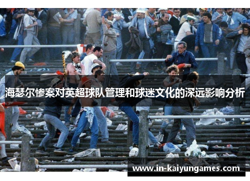 海瑟尔惨案对英超球队管理和球迷文化的深远影响分析