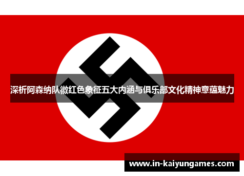 深析阿森纳队徽红色象征五大内涵与俱乐部文化精神意蕴魅力