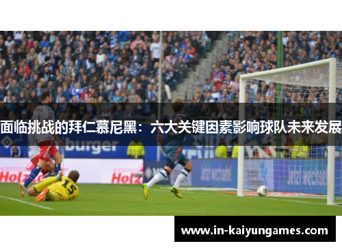 面临挑战的拜仁慕尼黑：六大关键因素影响球队未来发展