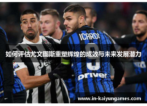 如何评估尤文图斯重塑辉煌的成效与未来发展潜力