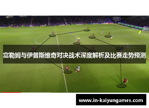 富勒姆与伊普斯维奇对决战术深度解析及比赛走势预测