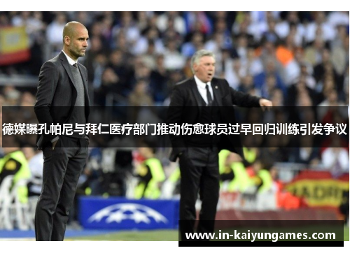 德媒曝孔帕尼与拜仁医疗部门推动伤愈球员过早回归训练引发争议