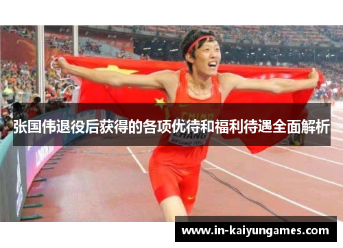 张国伟退役后获得的各项优待和福利待遇全面解析 张国伟退役后获得的各项优待和福利待遇全面解析