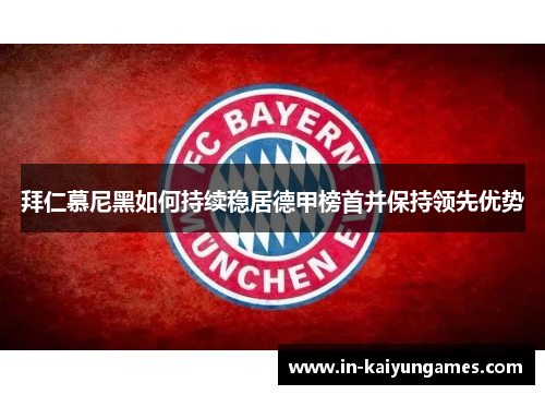 拜仁慕尼黑如何持续稳居德甲榜首并保持领先优势