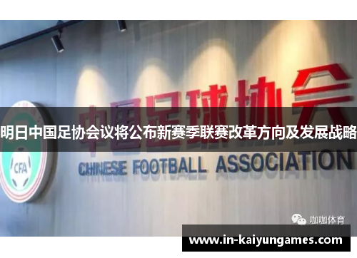 明日中国足协会议将公布新赛季联赛改革方向及发展战略 明日中国足协会议将公布新赛季联赛改革方向及发展战略