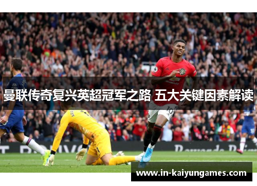 曼联传奇复兴英超冠军之路 五大关键因素解读 曼联传奇复兴英超冠军之路 五大关键因素解读