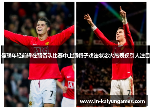 曼联年轻前锋在预备队比赛中上演帽子戏法状态火热表现引人注目 曼联年轻前锋在预备队比赛中上演帽子戏法状态火热表现引人注目