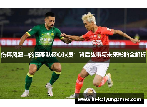 伤停风波中的国家队核心球员：背后故事与未来影响全解析