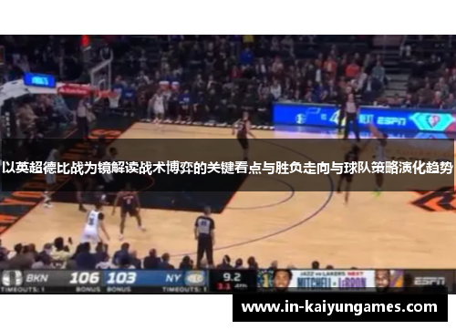 以英超德比战为镜解读战术博弈的关键看点与胜负走向与球队策略演化趋势 以英超德比战为镜解读战术博弈的关键看点与胜负走向与球队策略演化趋势