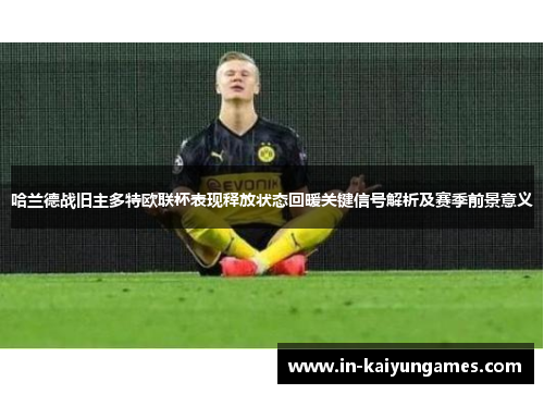 哈兰德战旧主多特欧联杯表现释放状态回暖关键信号解析及赛季前景意义