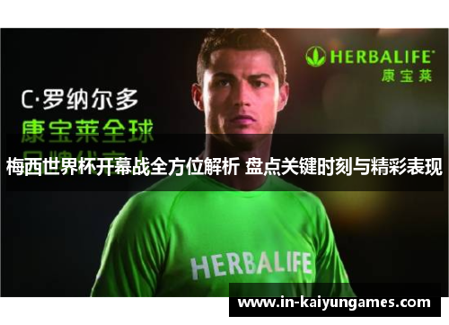 梅西世界杯开幕战全方位解析 盘点关键时刻与精彩表现 梅西世界杯开幕战全方位解析 盘点关键时刻与精彩表现