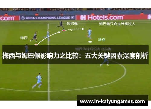 梅西与姆巴佩影响力之比较:五大关键因素深度剖析 梅西与姆巴佩影响力之比较:五大关键因素深度剖析